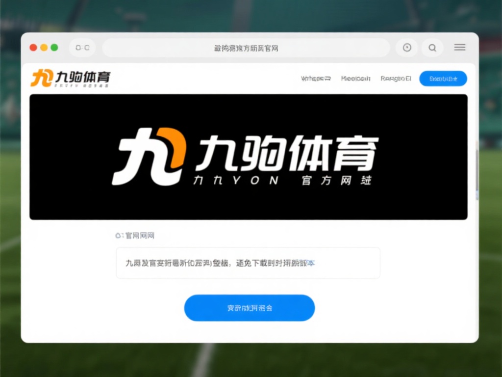 九游APP体育官网下载教程:一键畅享顶级体育竞技与娱乐体验 (九游APP体育官网下载教程:一键畅享顶级体育竞技与娱乐新体验) 访问官方网站:打开浏览器,输入九游体育的官方网址。